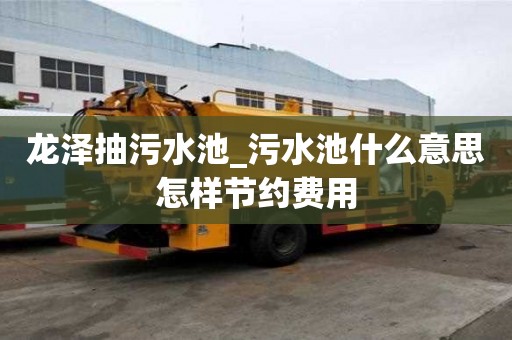 龍澤抽污水池_污水池什么意思怎樣節(jié)約費(fèi)用