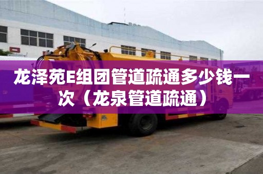 龍澤苑E組團管道疏通多少錢一次(龍泉管道疏通) 龍澤苑E組團管道疏通多少錢一次(龍泉管道疏通)
