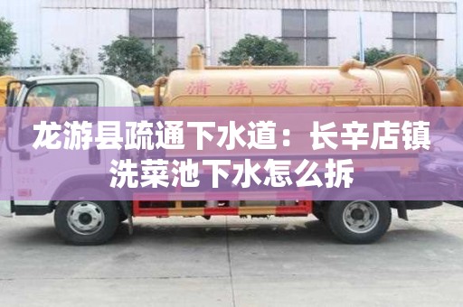 龍游縣疏通下水道：長辛店鎮洗菜池下水怎么拆