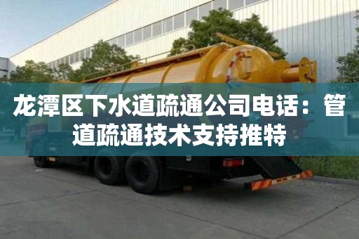 龍?zhí)秴^(qū)下水道疏通公司電話(huà)：管道疏通技術(shù)支持推特