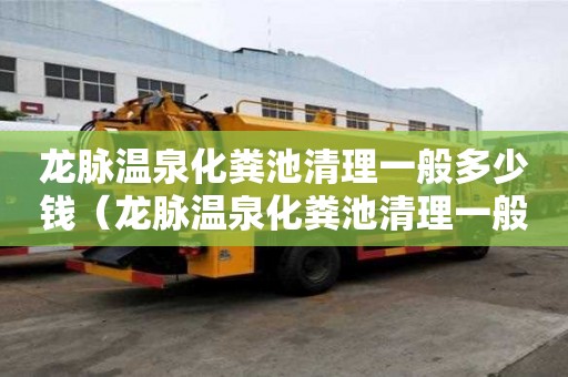 龍脈溫泉化糞池清理一般多少錢（龍脈溫泉化糞池清理一般多少錢一次）