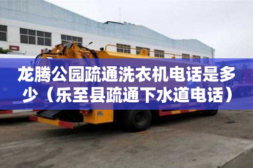 龍騰公園疏通洗衣機電話是多少（樂至縣疏通下水道電話）
