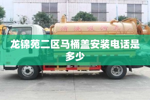 龍錦苑二區(qū)馬桶蓋安裝電話是多少