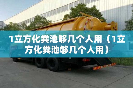 1立方化糞池夠幾個人用（1立方化糞池夠幾個人用）