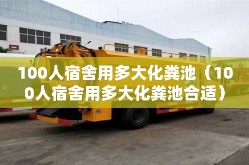 100人宿舍用多大化糞池（100人宿舍用多大化糞池合適）