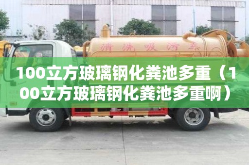 100立方玻璃鋼化糞池多重（100立方玻璃鋼化糞池多重啊）