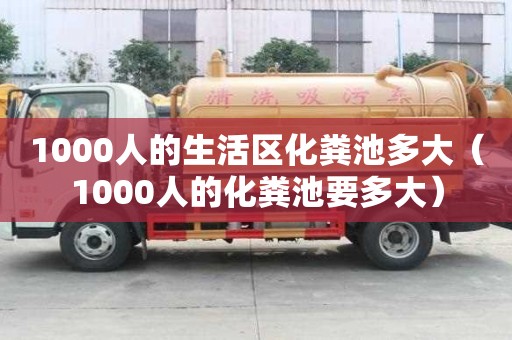 1000人的生活區化糞池多大（1000人的化糞池要多大）