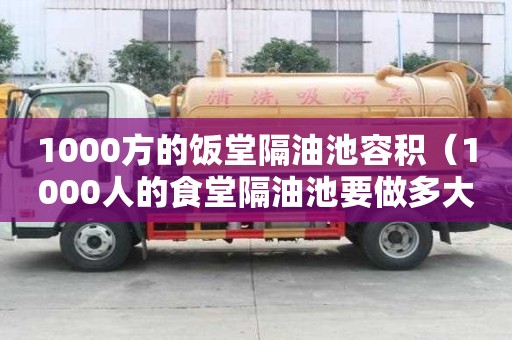 1000方的飯堂隔油池容積（1000人的食堂隔油池要做多大?）