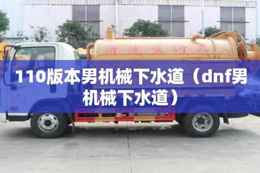 110版本男機械下水道(dnf男機械下水道) 110版本男機械下水道(dnf男機械下水道)