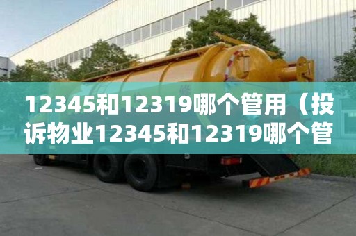 12345和12319哪個管用（投訴物業12345和12319哪個管用）