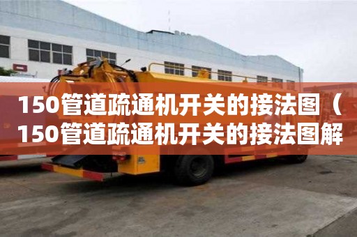 150管道疏通機開關的接法圖（150管道疏通機開關的接法圖解）