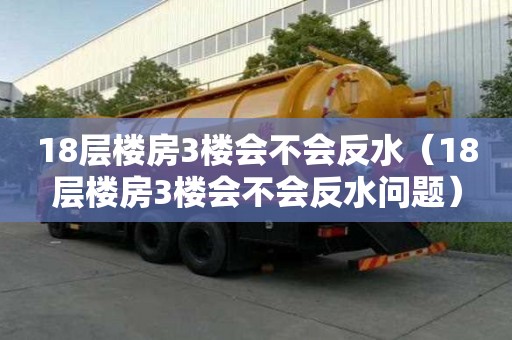 18層樓房3樓會不會反水（18層樓房3樓會不會反水問題）
