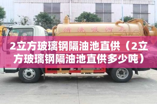2立方玻璃鋼隔油池直供（2立方玻璃鋼隔油池直供多少噸）