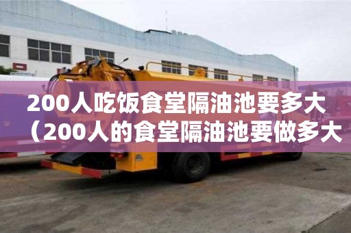 200人吃飯食堂隔油池要多大（200人的食堂隔油池要做多大?）