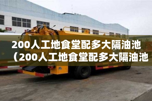 200人工地食堂配多大隔油池（200人工地食堂配多大隔油池呢）