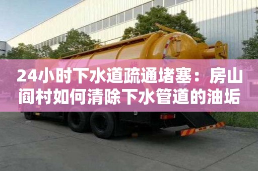 24小時下水道疏通堵塞：房山閻村如何清除下水管道的油垢