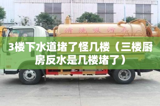 3樓下水道堵了怪幾樓（三樓廚房反水是幾樓堵了）
