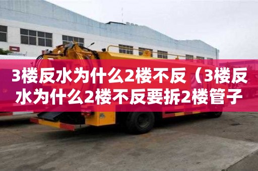3樓反水為什么2樓不反（3樓反水為什么2樓不反要拆2樓管子）