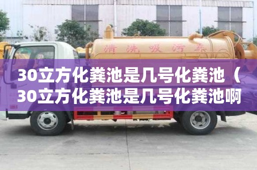 30立方化糞池是幾號化糞池（30立方化糞池是幾號化糞池啊）
