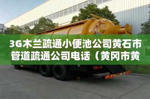 3G木蘭疏通小便池公司黃石市管道疏通公司電話（黃岡市黃州區(qū)疏通公司電話）