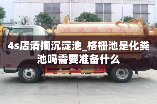 4s店清掏沉淀池_格柵池是化糞池嗎需要準備什么