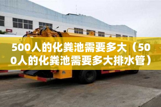 500人的化糞池需要多大（500人的化糞池需要多大排水管）
