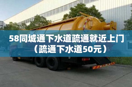 58同城通下水道疏通就近上門（疏通下水道50元）