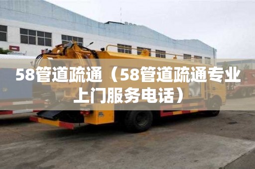 58管道疏通（58管道疏通專業(yè)上門服務(wù)電話）