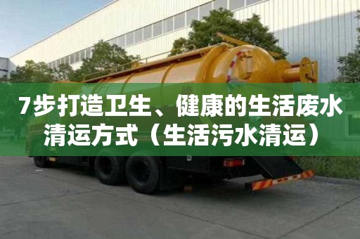 7步打造衛(wèi)生、健康的生活廢水清運(yùn)方式（生活污水清運(yùn)）