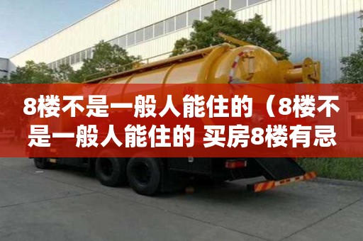 8樓不是一般人能住的（8樓不是一般人能住的 買房8樓有忌諱嗎）
