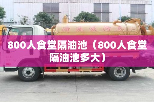 800人食堂隔油池（800人食堂隔油池多大）