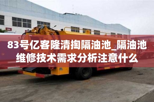 83號億客隆清掏隔油池_隔油池維修技術需求分析注意什么