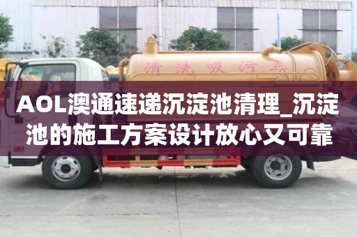 AOL澳通速遞沉淀池清理_沉淀池的施工方案設計放心又可靠