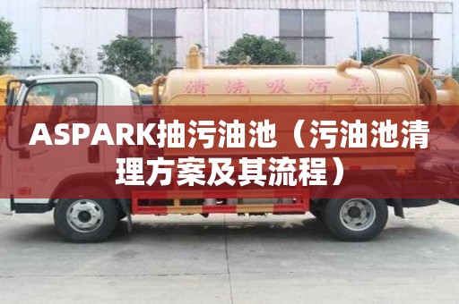 ASPARK抽污油池（污油池清理方案及其流程）