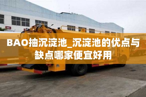 BAO抽沉淀池_沉淀池的優點與缺點哪家便宜好用