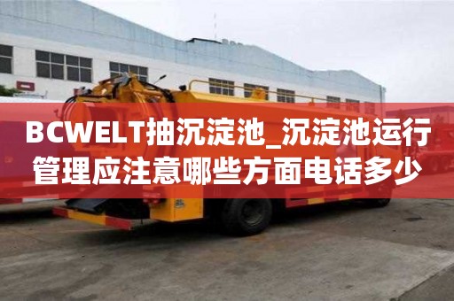 BCWELT抽沉淀池_沉淀池運行管理應(yīng)注意哪些方面電話多少
