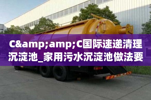C&C國際速遞清理沉淀池_家用污水沉淀池做法要慎重的那些點