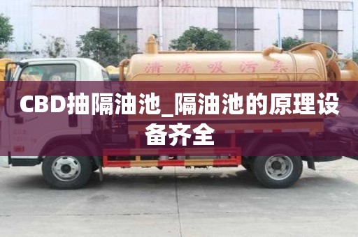 CBD抽隔油池_隔油池的原理設(shè)備齊全