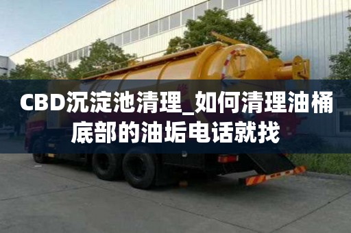 CBD沉淀池清理_如何清理油桶底部的油垢電話就找