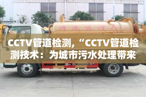 CCTV管道檢測,“CCTV管道檢測技術(shù)：為城市污水處理帶來革新”