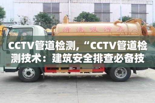 CCTV管道檢測,“CCTV管道檢測技術(shù)：建筑安全排查必備技術(shù)”