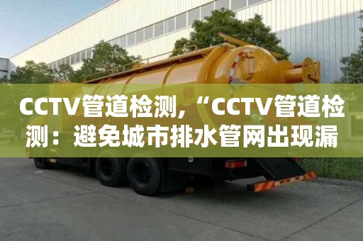 CCTV管道檢測,“CCTV管道檢測：避免城市排水管網(wǎng)出現(xiàn)漏損和堵塞”