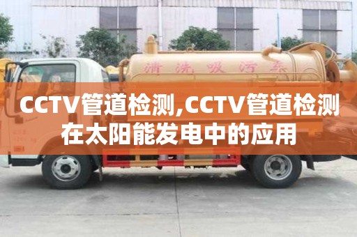 CCTV管道檢測,CCTV管道檢測在太陽能發(fā)電中的應用