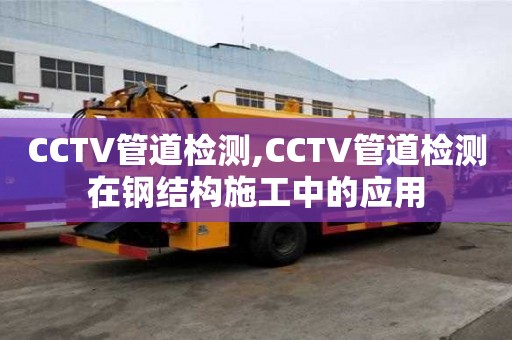 CCTV管道檢測,CCTV管道檢測在鋼結構施工中的應用