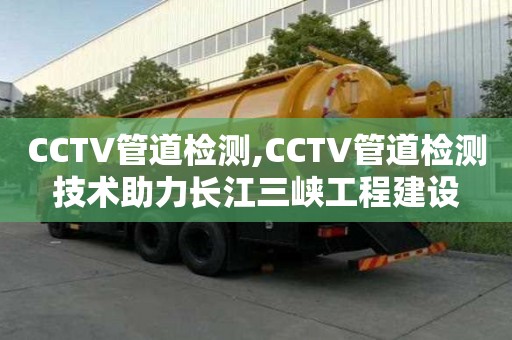 CCTV管道檢測,CCTV管道檢測技術助力長江三峽工程建設