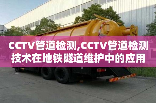 CCTV管道檢測(cè),CCTV管道檢測(cè)技術(shù)在地鐵隧道維護(hù)中的應(yīng)用