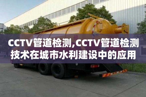 CCTV管道檢測,CCTV管道檢測技術在城市水利建設中的應用