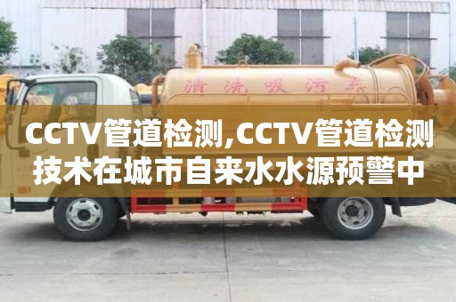 CCTV管道檢測,CCTV管道檢測技術在城市自來水水源預警中的應用實踐及效果分析