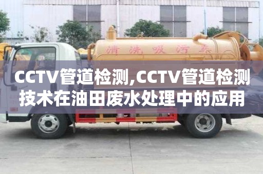 CCTV管道檢測,CCTV管道檢測技術在油田廢水處理中的應用案例分享