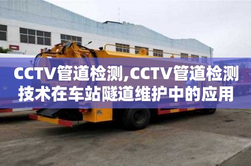 CCTV管道檢測(cè),CCTV管道檢測(cè)技術(shù)在車站隧道維護(hù)中的應(yīng)用